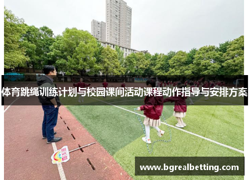 体育跳绳训练计划与校园课间活动课程动作指导与安排方案